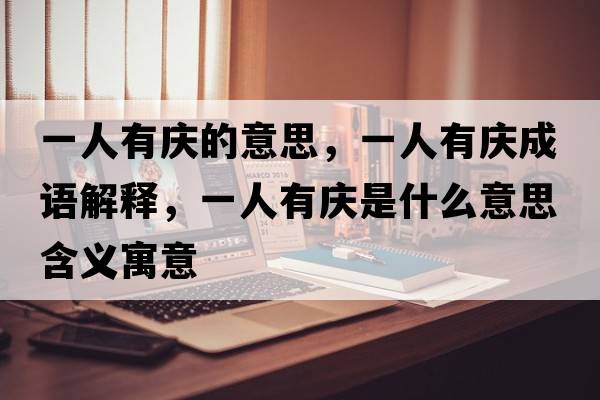 一人有慶的意思，一人有慶成語(yǔ)解釋?zhuān)蝗擞袘c是什么意思含義寓意