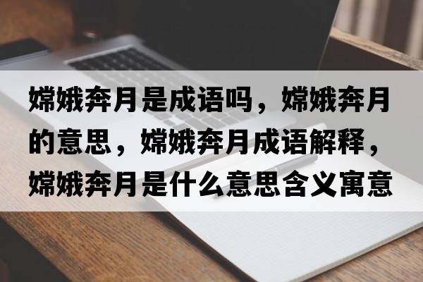 嫦娥奔月是成語(yǔ)嗎，嫦娥奔月的意思，嫦娥奔月成語(yǔ)解釋?zhuān)隙鸨荚率鞘裁匆馑己x寓意