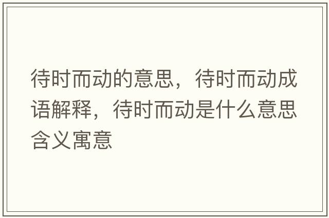 待時(shí)而動(dòng)的意思，待時(shí)而動(dòng)成語(yǔ)解釋?zhuān)龝r(shí)而動(dòng)是什么意思含義寓意