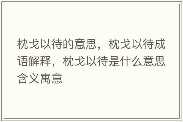 枕戈以待的意思，枕戈以待成語(yǔ)解釋?zhuān)砀暌源鞘裁匆馑己x寓意