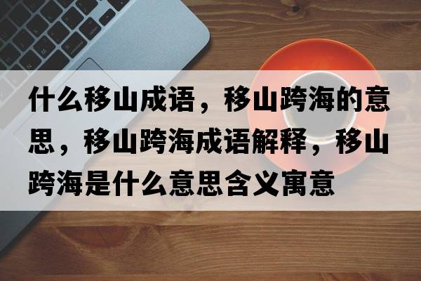 什么移山成語(yǔ)，移山跨海的意思，移山跨海成語(yǔ)解釋?zhuān)粕娇绾Ｊ鞘裁匆馑己x寓意