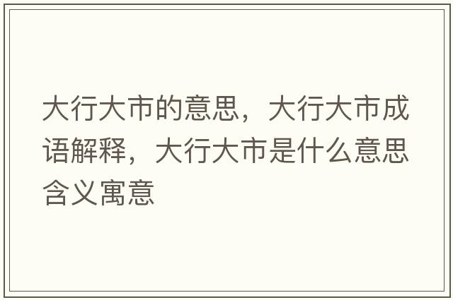 大行大市的意思，大行大市成語(yǔ)解釋?zhuān)笮写笫惺鞘裁匆馑己x寓意