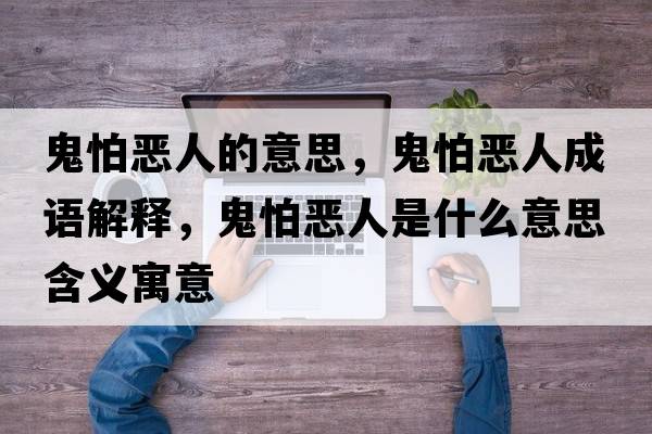 鬼怕惡人的意思，鬼怕惡人成語(yǔ)解釋?zhuān)砼聬喝耸鞘裁匆馑己x寓意