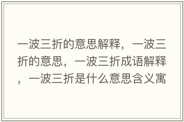 一波三折的意思解釋?zhuān)徊ㄈ鄣囊馑?，一波三折成語(yǔ)解釋?zhuān)徊ㄈ凼鞘裁匆馑己x寓意