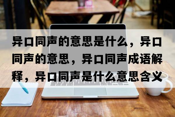 異口同聲的意思是什么，異口同聲的意思，異口同聲成語(yǔ)解釋?zhuān)惪谕暿鞘裁匆馑己x寓意