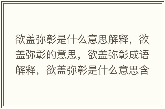 欲蓋彌彰是什么意思解釋?zhuān)w彌彰的意思，欲蓋彌彰成語(yǔ)解釋?zhuān)w彌彰是什么意思含義寓意