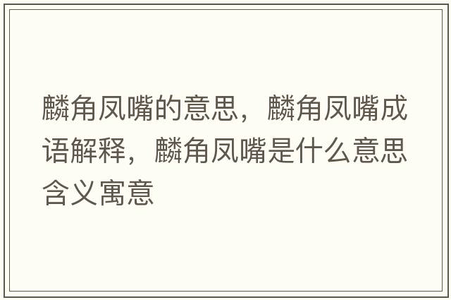 麟角鳳嘴的意思，麟角鳳嘴成語(yǔ)解釋?zhuān)虢区P嘴是什么意思含義寓意