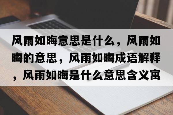 風(fēng)雨如晦意思是什么，風(fēng)雨如晦的意思，風(fēng)雨如晦成語(yǔ)解釋?zhuān)L(fēng)雨如晦是什么意思含義寓意