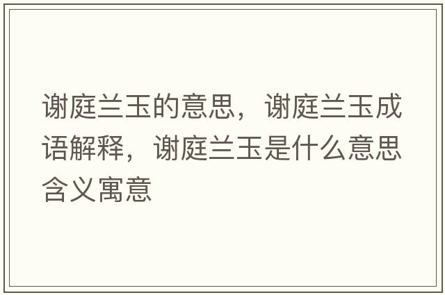 謝庭蘭玉的意思，謝庭蘭玉成語(yǔ)解釋?zhuān)x庭蘭玉是什么意思含義寓意