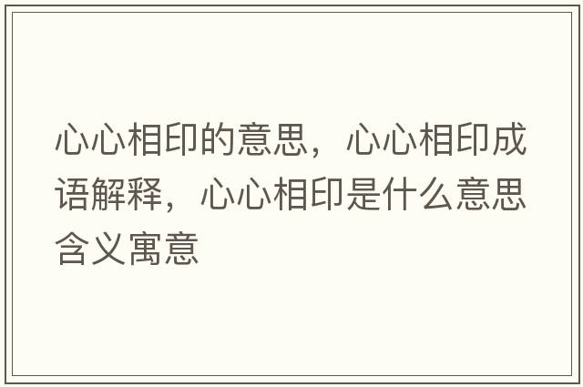 心心相印的意思，心心相印成語(yǔ)解釋?zhuān)男南嘤∈鞘裁匆馑己x寓意