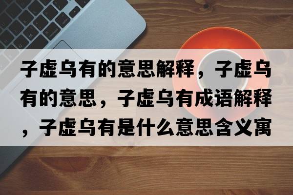 子虛烏有的意思解釋?zhuān)犹摓跤械囊馑?，子虛烏有成語(yǔ)解釋?zhuān)犹摓跤惺鞘裁匆馑己x寓意
