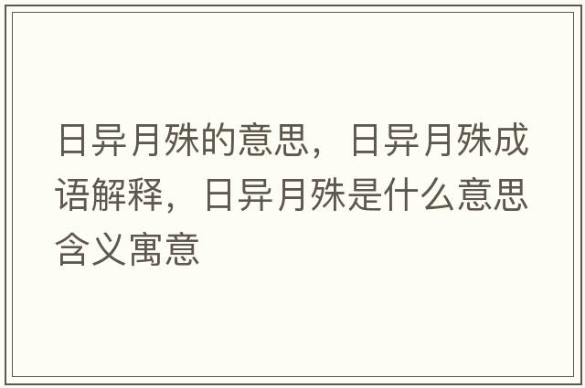日異月殊的意思，日異月殊成語(yǔ)解釋?zhuān)债愒率馐鞘裁匆馑己x寓意