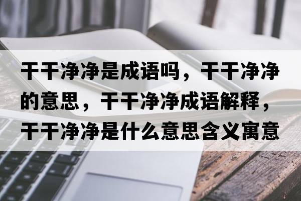 干干凈凈是成語(yǔ)嗎，干干凈凈的意思，干干凈凈成語(yǔ)解釋?zhuān)筛蓛魞羰鞘裁匆馑己x寓意