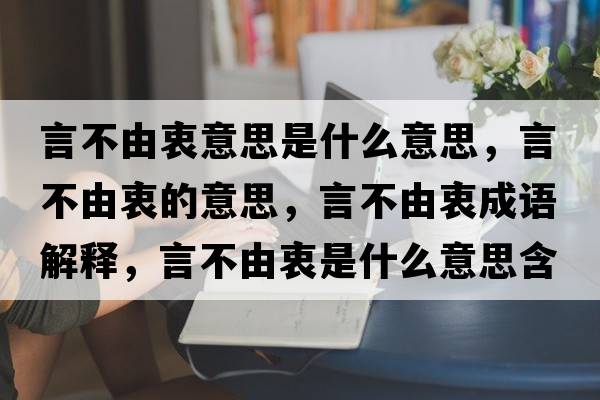 言不由衷意思是什么意思，言不由衷的意思，言不由衷成語(yǔ)解釋?zhuān)圆挥芍允鞘裁匆馑己x寓意