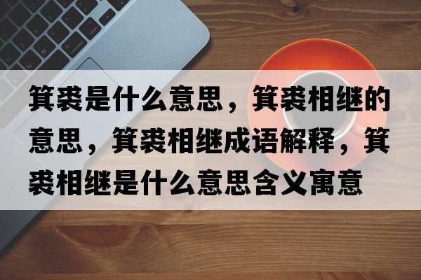 箕裘是什么意思，箕裘相繼的意思，箕裘相繼成語(yǔ)解釋?zhuān)孟嗬^是什么意思含義寓意