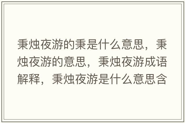 秉燭夜游的秉是什么意思，秉燭夜游的意思，秉燭夜游成語(yǔ)解釋?zhuān)鼱T夜游是什么意思含義寓意