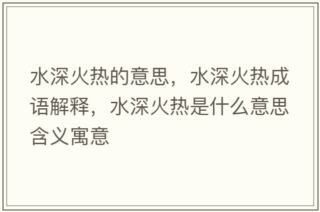 水深火熱的意思，水深火熱成語(yǔ)解釋?zhuān)罨馃崾鞘裁匆馑己x寓意
