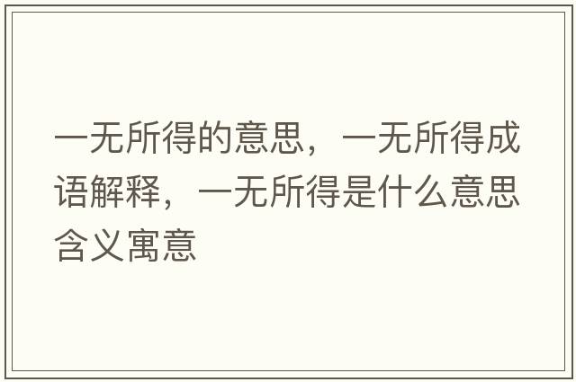 一無(wú)所得的意思，一無(wú)所得成語(yǔ)解釋?zhuān)粺o(wú)所得是什么意思含義寓意