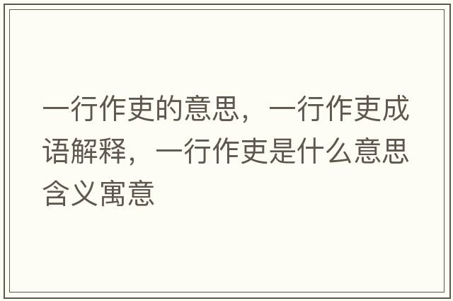 一行作吏的意思，一行作吏成語(yǔ)解釋?zhuān)恍凶骼羰鞘裁匆馑己x寓意