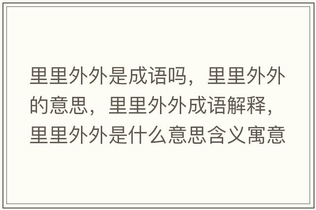 里里外外是成語(yǔ)嗎，里里外外的意思，里里外外成語(yǔ)解釋?zhuān)锢锿馔馐鞘裁匆馑己x寓意