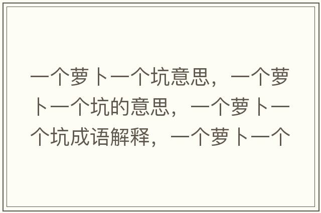 一個(gè)蘿卜一個(gè)坑意思，一個(gè)蘿卜一個(gè)坑的意思，一個(gè)蘿卜一個(gè)坑成語(yǔ)解釋?zhuān)粋€(gè)蘿卜一個(gè)坑是什么意思含義寓意
