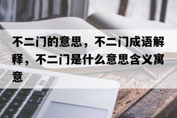 不二門(mén)的意思，不二門(mén)成語(yǔ)解釋?zhuān)欢T(mén)是什么意思含義寓意
