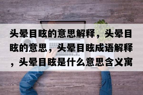 頭暈目眩的意思解釋?zhuān)^暈目眩的意思，頭暈目眩成語(yǔ)解釋?zhuān)^暈目眩是什么意思含義寓意