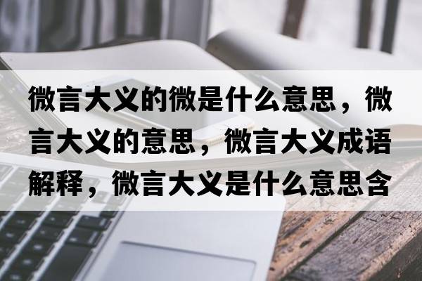 微言大義的微是什么意思，微言大義的意思，微言大義成語(yǔ)解釋?zhuān)⒀源罅x是什么意思含義寓意