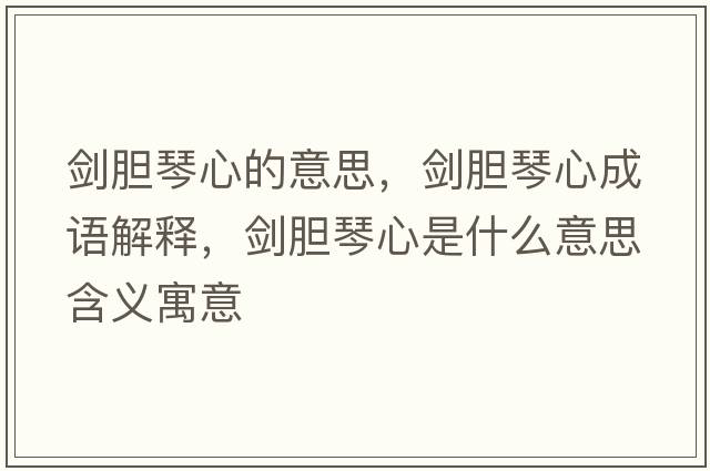 劍膽琴心的意思，劍膽琴心成語(yǔ)解釋?zhuān)瑒δ懬傩氖鞘裁匆馑己x寓意