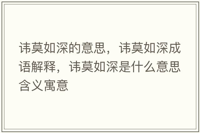 諱莫如深的意思，諱莫如深成語(yǔ)解釋?zhuān)M莫如深是什么意思含義寓意