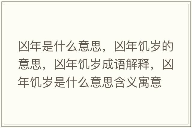 兇年是什么意思，兇年饑歲的意思，兇年饑歲成語(yǔ)解釋?zhuān)瑑茨牮嚉q是什么意思含義寓意