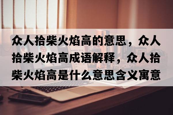 眾人拾柴火焰高的意思，眾人拾柴火焰高成語(yǔ)解釋?zhuān)娙耸安窕鹧娓呤鞘裁匆馑己x寓意