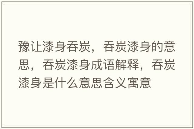 豫讓漆身吞炭，吞炭漆身的意思，吞炭漆身成語(yǔ)解釋?zhuān)烫科嵘硎鞘裁匆馑己x寓意