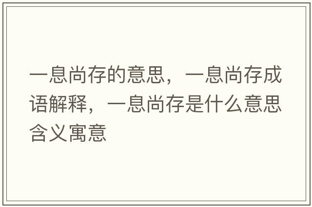 一息尚存的意思，一息尚存成語(yǔ)解釋?zhuān)幌⑸写媸鞘裁匆馑己x寓意