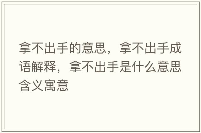 拿不出手的意思，拿不出手成語(yǔ)解釋?zhuān)貌怀鍪质鞘裁匆馑己x寓意