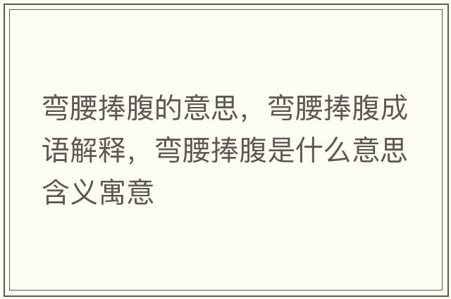 彎腰捧腹的意思，彎腰捧腹成語(yǔ)解釋?zhuān)瑥澭醺故鞘裁匆馑己x寓意