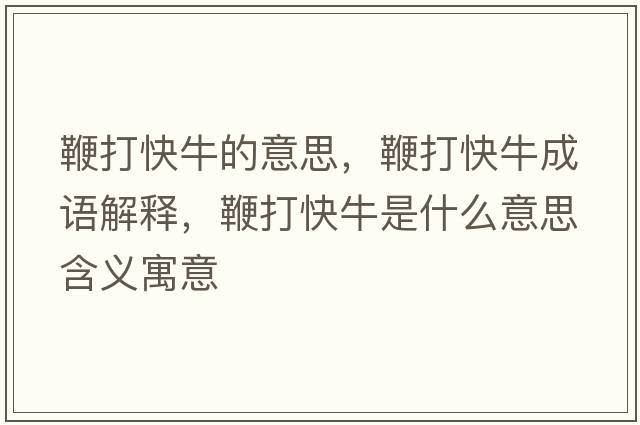 鞭打快牛的意思，鞭打快牛成語(yǔ)解釋?zhuān)薮蚩炫Ｊ鞘裁匆馑己x寓意
