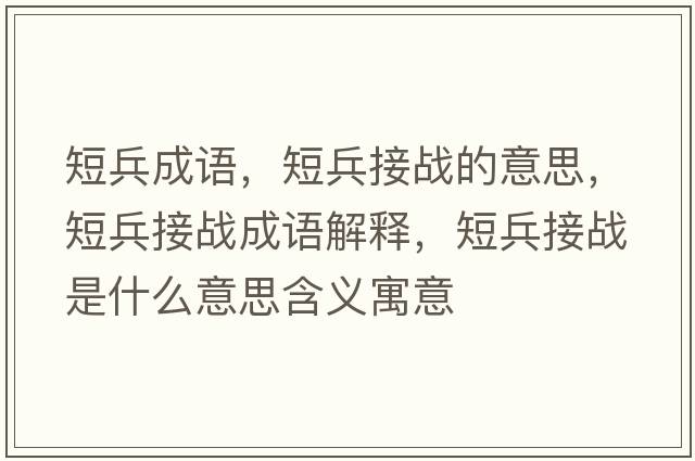短兵成語(yǔ)，短兵接戰的意思，短兵接戰成語(yǔ)解釋?zhuān)瘫討鹗鞘裁匆馑己x寓意