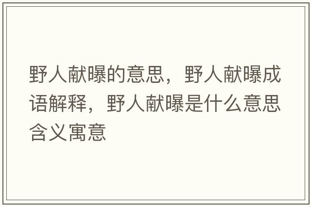 野人獻曝的意思，野人獻曝成語(yǔ)解釋?zhuān)叭双I曝是什么意思含義寓意