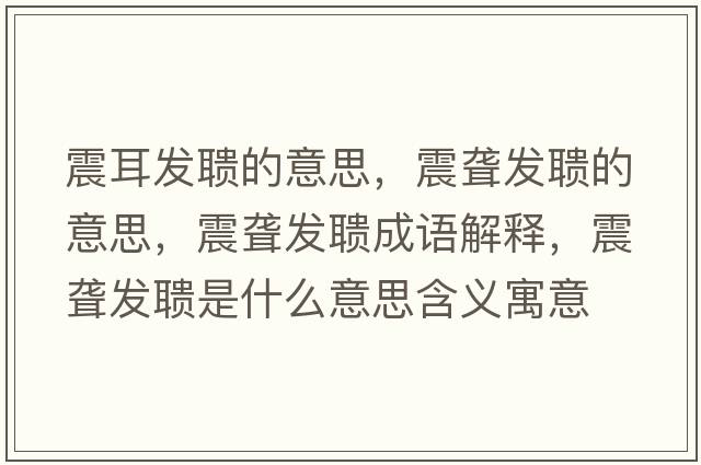 震耳發(fā)聵的意思，震聾發(fā)聵的意思，震聾發(fā)聵成語(yǔ)解釋?zhuān)鹈@發(fā)聵是什么意思含義寓意