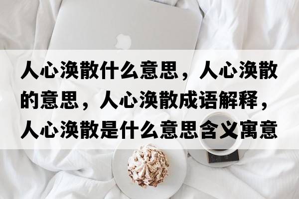 人心渙散什么意思，人心渙散的意思，人心渙散成語(yǔ)解釋?zhuān)诵臏o散是什么意思含義寓意