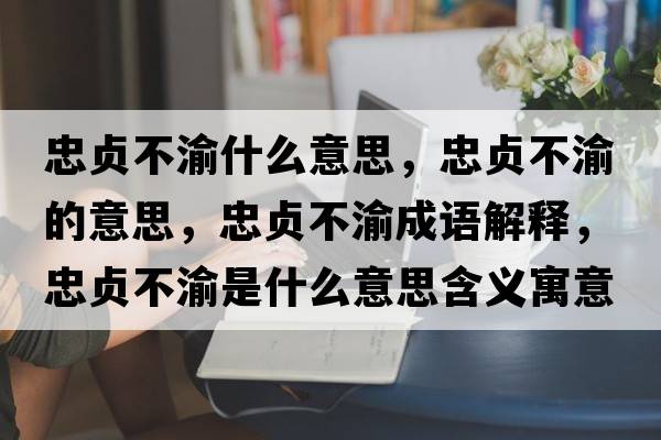 忠貞不渝什么意思，忠貞不渝的意思，忠貞不渝成語(yǔ)解釋?zhuān)邑懖挥迨鞘裁匆馑己x寓意