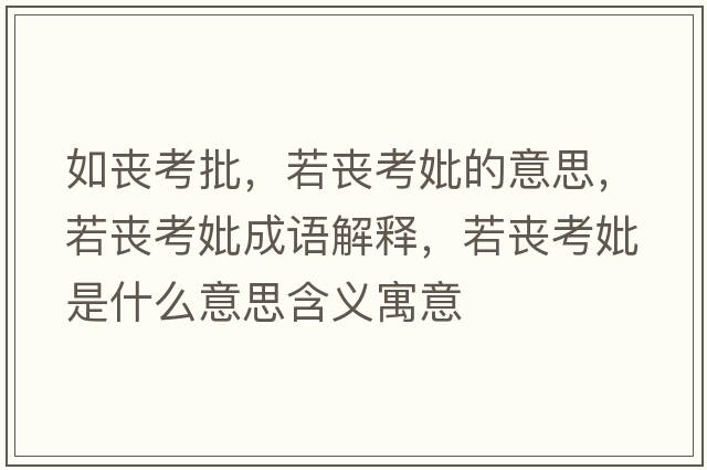 如喪考批，若喪考妣的意思，若喪考妣成語(yǔ)解釋?zhuān)魡士煎鞘裁匆馑己x寓意