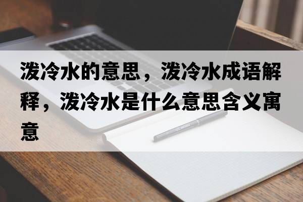 潑冷水的意思，潑冷水成語(yǔ)解釋?zhuān)瑵娎渌鞘裁匆馑己x寓意