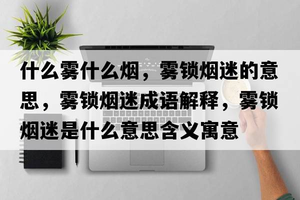 什么霧什么煙，霧鎖煙迷的意思，霧鎖煙迷成語(yǔ)解釋?zhuān)F鎖煙迷是什么意思含義寓意