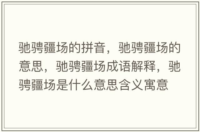 馳騁疆場(chǎng)的拼音，馳騁疆場(chǎng)的意思，馳騁疆場(chǎng)成語(yǔ)解釋?zhuān)Y騁疆場(chǎng)是什么意思含義寓意