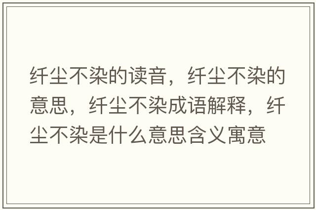 纖塵不染的讀音，纖塵不染的意思，纖塵不染成語(yǔ)解釋?zhuān)w塵不染是什么意思含義寓意