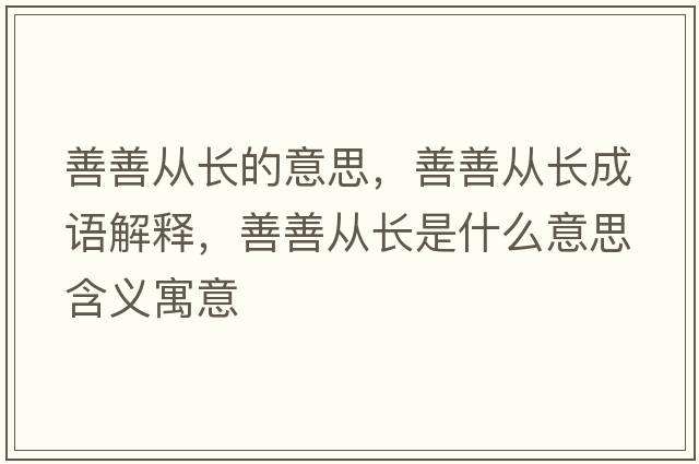 善善從長(cháng)的意思，善善從長(cháng)成語(yǔ)解釋?zhuān)粕茝拈L(cháng)是什么意思含義寓意