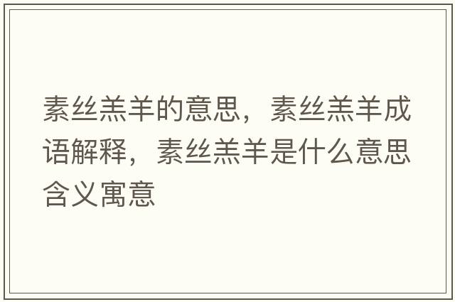 素絲羔羊的意思，素絲羔羊成語(yǔ)解釋?zhuān)亟z羔羊是什么意思含義寓意