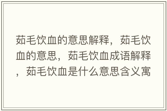 茹毛飲血的意思解釋?zhuān)忝嬔囊馑?，茹毛飲血成語(yǔ)解釋?zhuān)忝嬔鞘裁匆馑己x寓意
